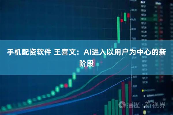 手机配资软件 王喜文：AI进入以用户为中心的新阶段