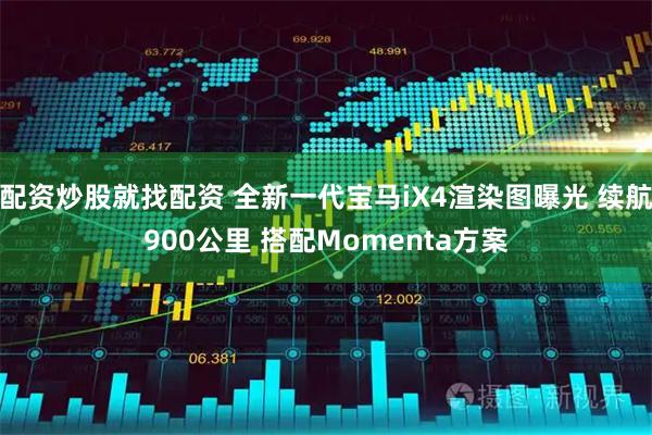 配资炒股就找配资 全新一代宝马iX4渲染图曝光 续航900公里 搭配Momenta方案