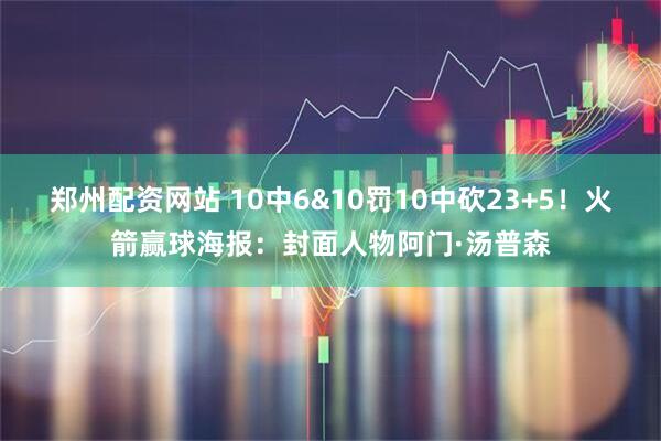 郑州配资网站 10中6&10罚10中砍23+5！火箭赢球海报：封面人物阿门·汤普森