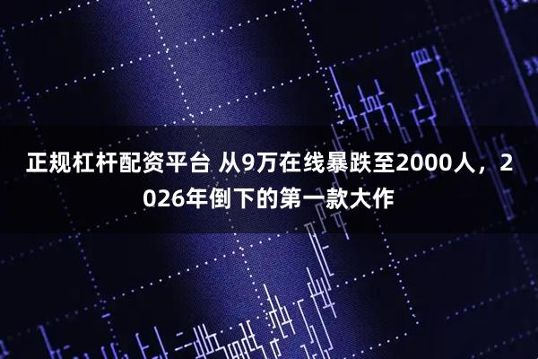 正规杠杆配资平台 从9万在线暴跌至2000人，2026年倒下的第一款大作