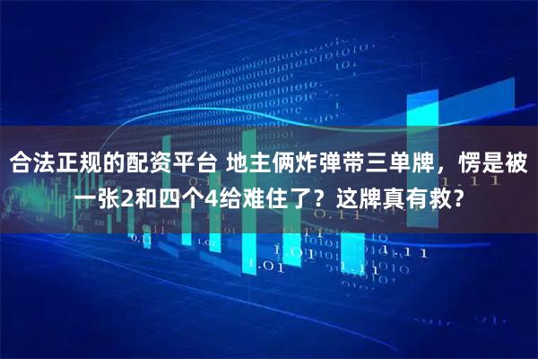 合法正规的配资平台 地主俩炸弹带三单牌，愣是被一张2和四个4给难住了？这牌真有救？