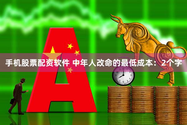 手机股票配资软件 中年人改命的最低成本：2个字